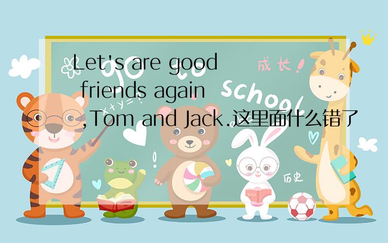 Let's are good friends again ,Tom and Jack.这里面什么错了