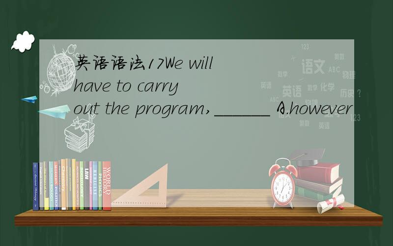 英语语法17We will have to carry out the program,______ A.however