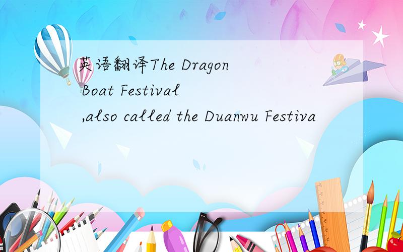 英语翻译The Dragon Boat Festival ,also called the Duanwu Festiva