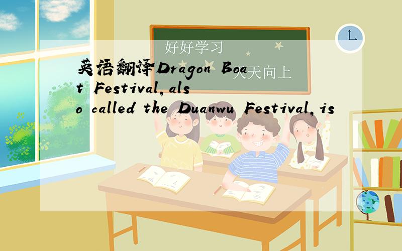 英语翻译Dragon Boat Festival,also called the Duanwu Festival,is