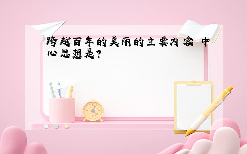 跨越百年的美丽的主要内容 中心思想是?