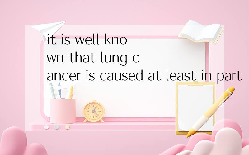 it is well known that lung cancer is caused at least in part
