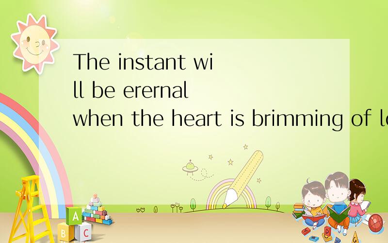 The instant will be erernal when the heart is brimming of lo