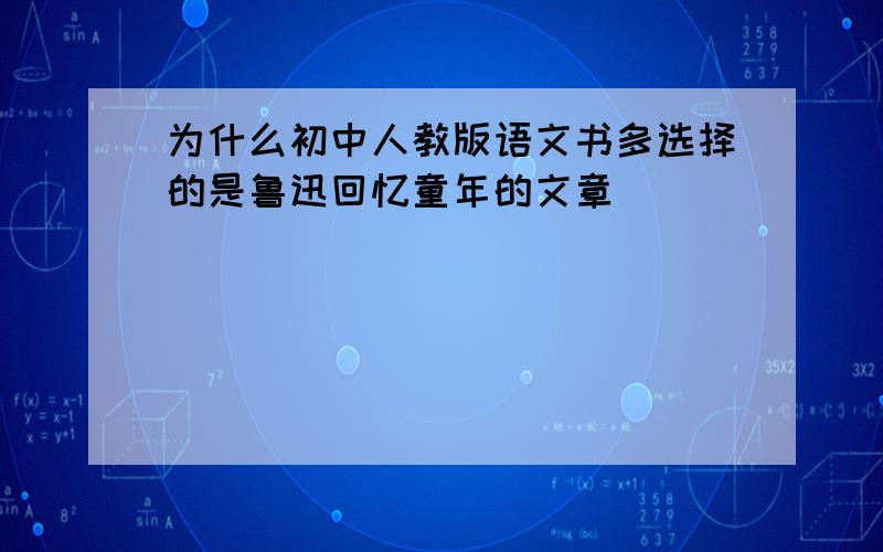 为什么初中人教版语文书多选择的是鲁迅回忆童年的文章