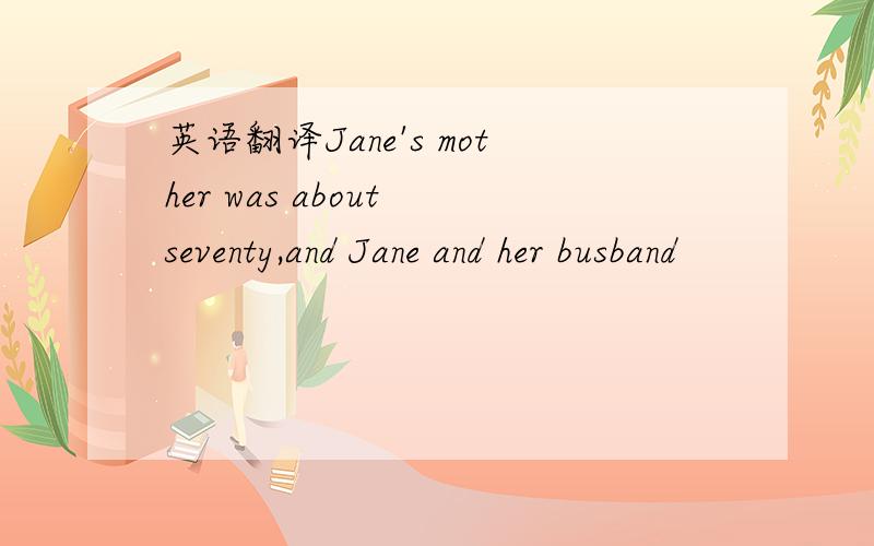 英语翻译Jane's mother was about seventy,and Jane and her busband