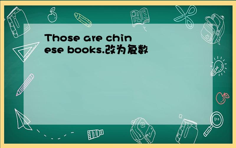 Those are chinese books.改为复数