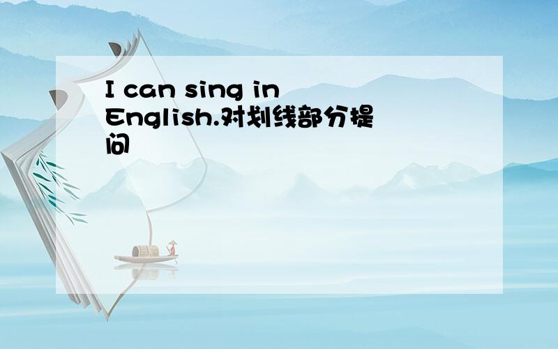 I can sing in English.对划线部分提问