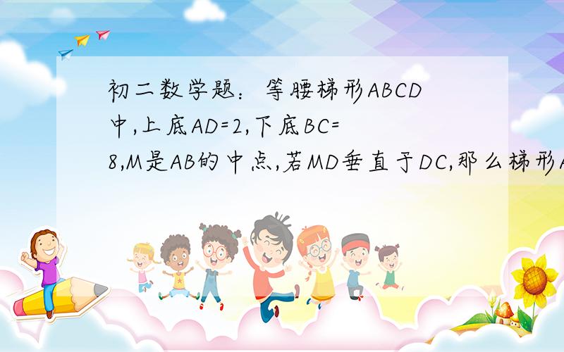 初二数学题：等腰梯形ABCD中,上底AD=2,下底BC=8,M是AB的中点,若MD垂直于DC,那么梯形ABCD的面积是多