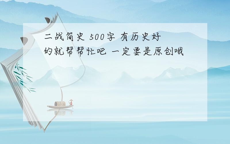 二战简史 500字 有历史好的就帮帮忙吧 一定要是原创哦