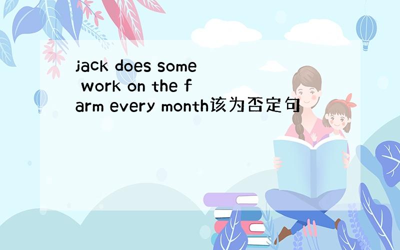 jack does some work on the farm every month该为否定句