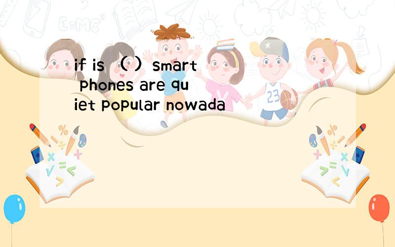 if is （ ）smart phones are quiet popular nowada
