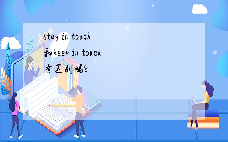 stay in touch 和keep in touch有区别吗?