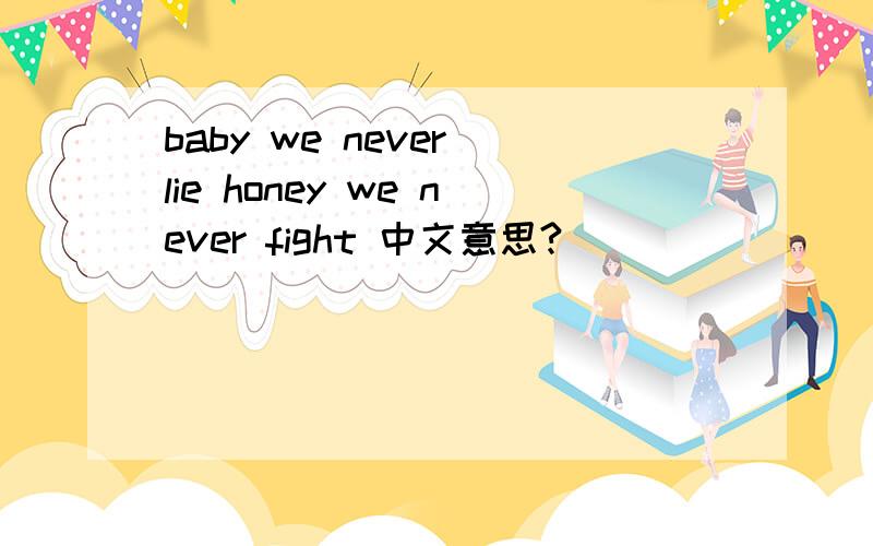baby we never lie honey we never fight 中文意思?