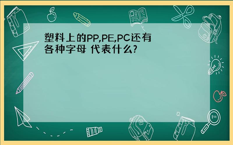 塑料上的PP,PE,PC还有各种字母 代表什么?