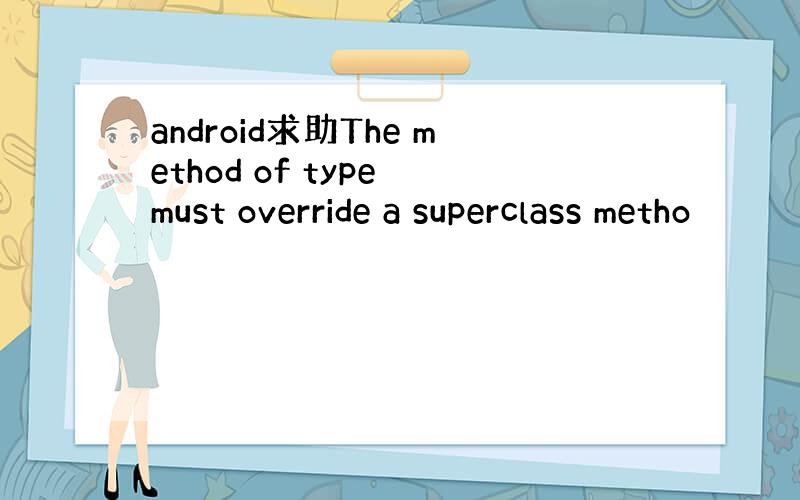 android求助The method of type must override a superclass metho