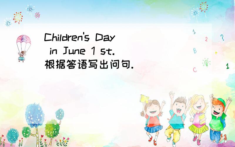 Children's Day in June 1 st.根据答语写出问句.