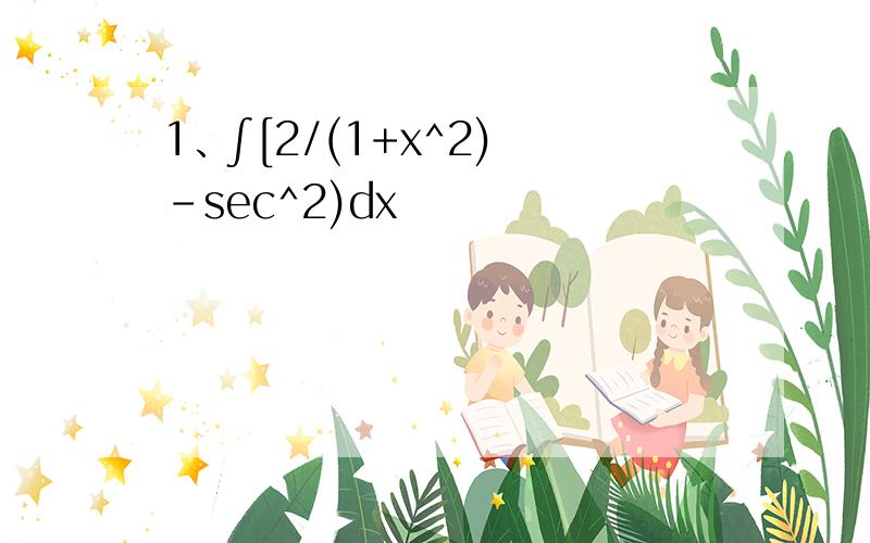 1、∫[2/(1+x^2) -sec^2)dx