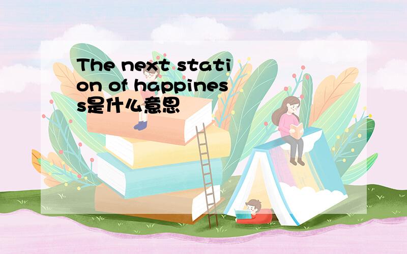The next station of happiness是什么意思