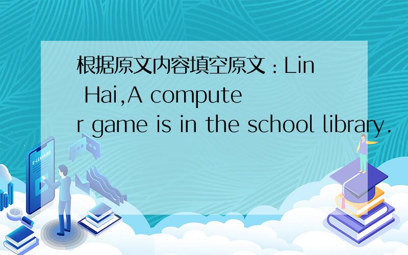 根据原文内容填空原文：Lin Hai,A computer game is in the school library.