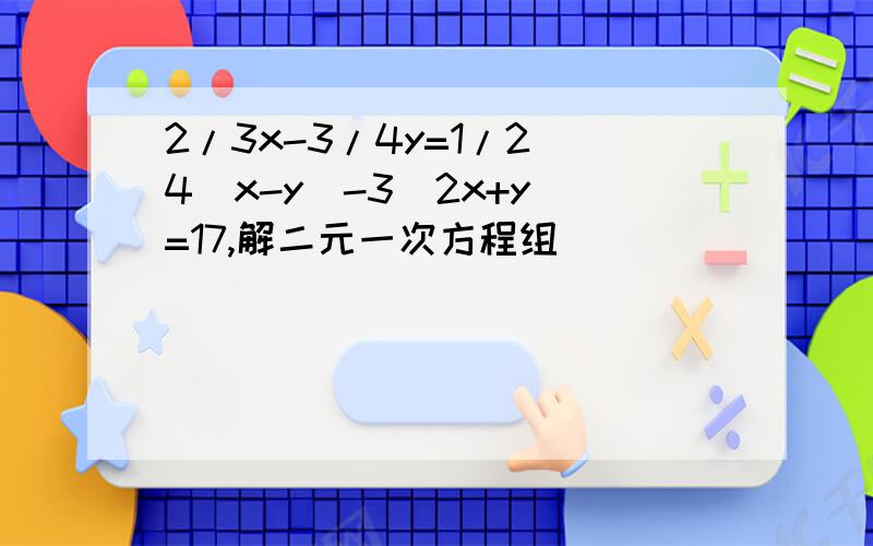2/3x-3/4y=1/2 4(x-y)-3(2x+y)=17,解二元一次方程组