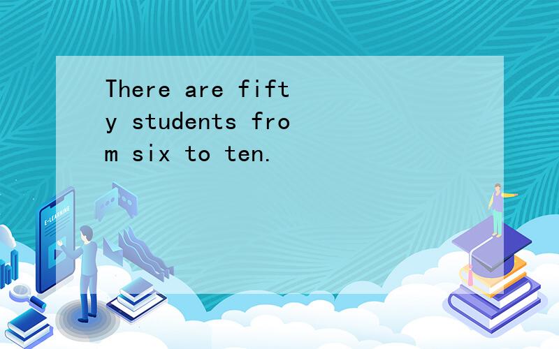 There are fifty students from six to ten.