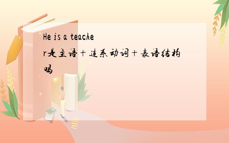 He is a teacher是主语+连系动词+表语结构吗