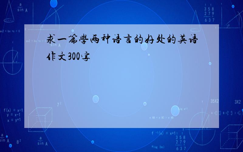 求一篇学两种语言的好处的英语作文300字