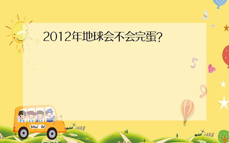 2012年地球会不会完蛋?