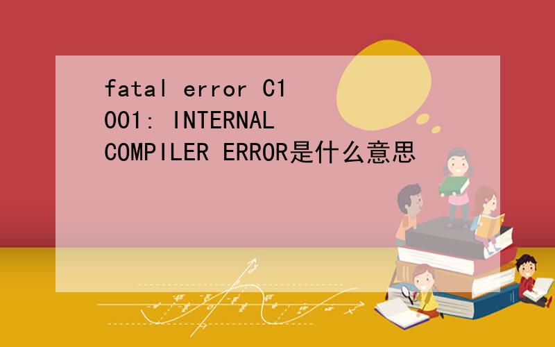 fatal error C1001: INTERNAL COMPILER ERROR是什么意思