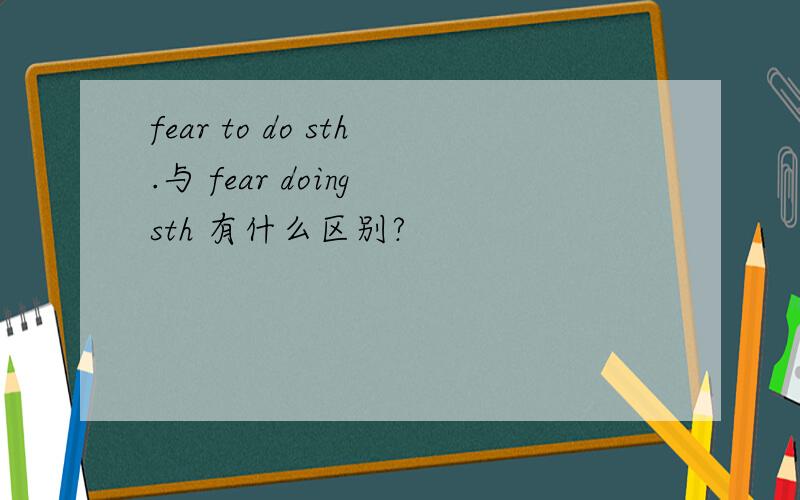 fear to do sth.与 fear doing sth 有什么区别?
