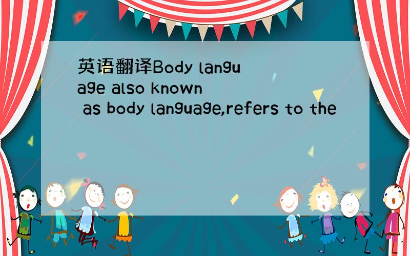 英语翻译Body language also known as body language,refers to the