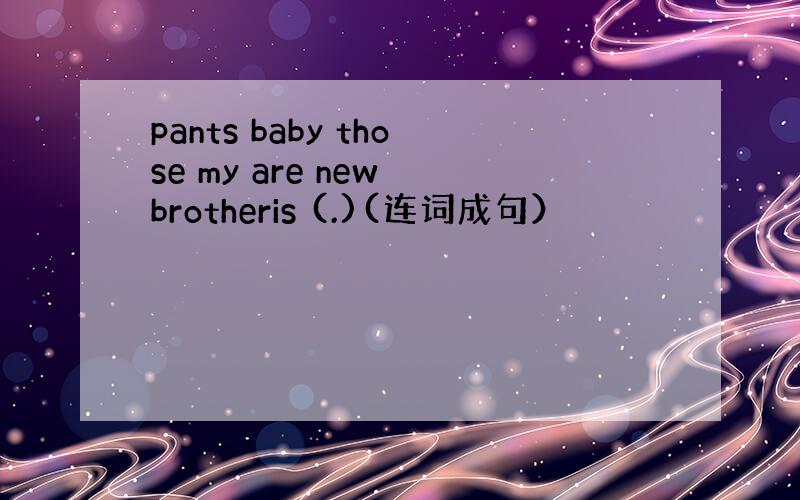 pants baby those my are new brotheris (.)(连词成句）