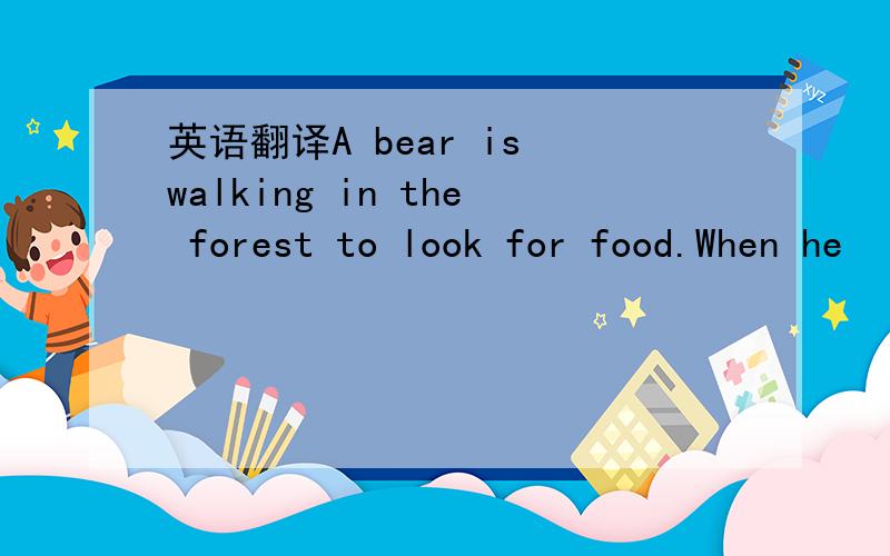 英语翻译A bear is walking in the forest to look for food.When he