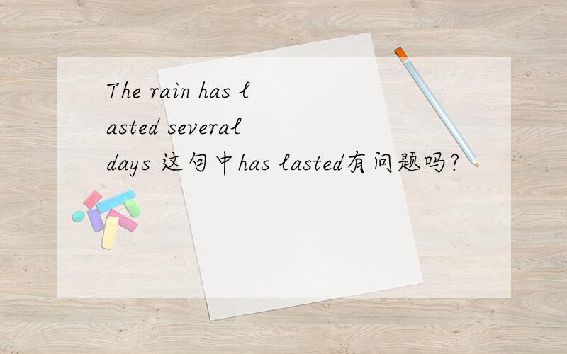 The rain has lasted several days 这句中has lasted有问题吗?