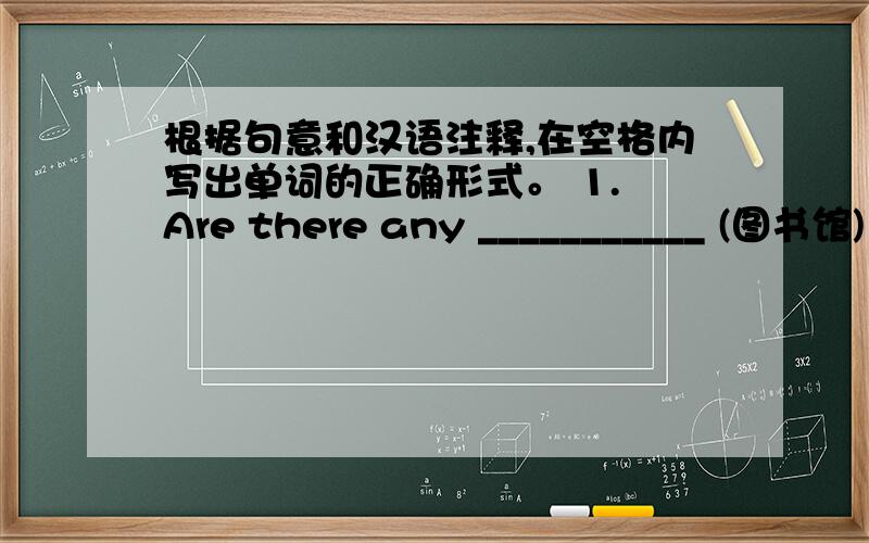根据句意和汉语注释,在空格内写出单词的正确形式。 1. Are there any ___________ (图书馆)