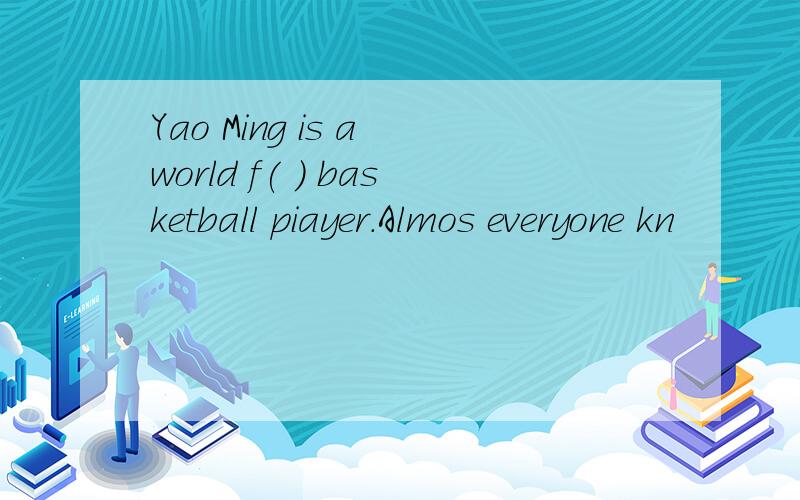 Yao Ming is a world f( ) basketball piayer.Almos everyone kn