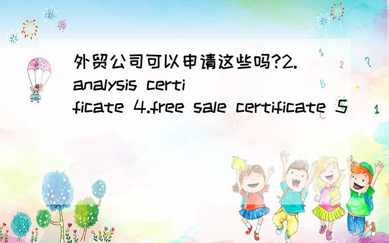 外贸公司可以申请这些吗?2.analysis certificate 4.free sale certificate 5