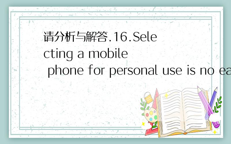 请分析与解答.16.Selecting a mobile phone for personal use is no ea