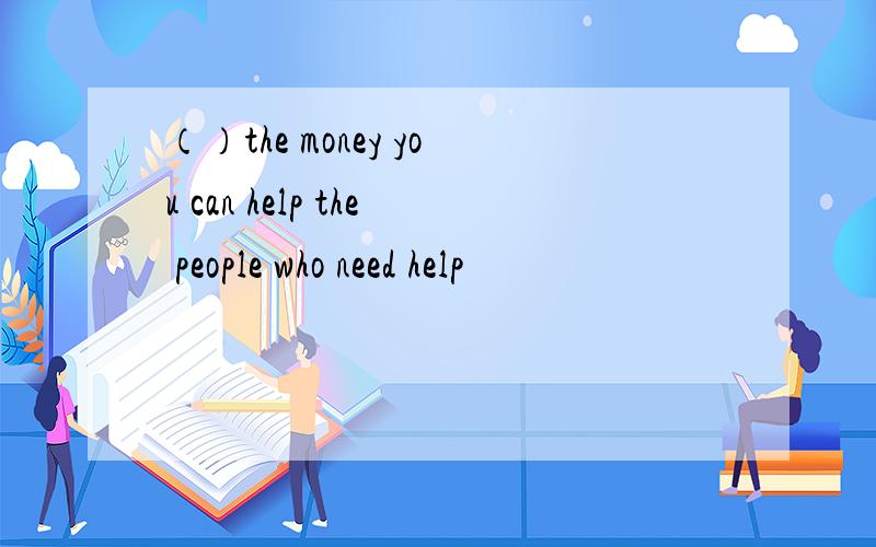 （）the money you can help the people who need help