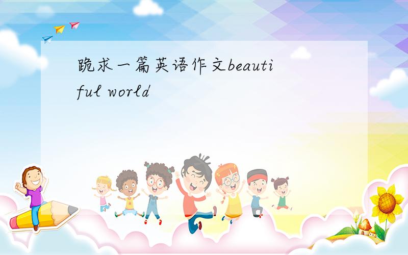 跪求一篇英语作文beautiful world