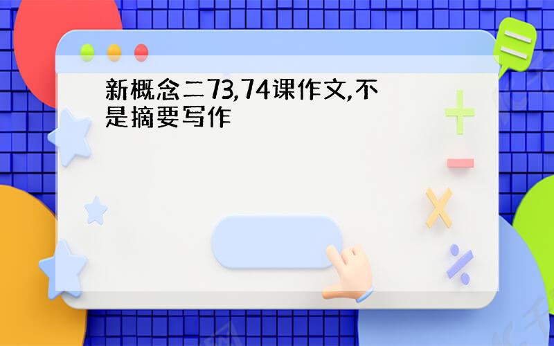 新概念二73,74课作文,不是摘要写作