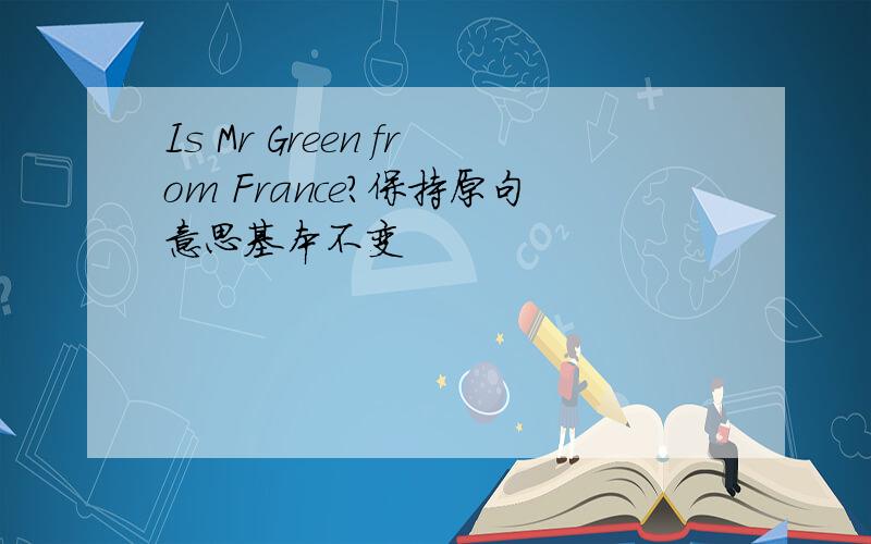 Is Mr Green from France?保持原句意思基本不变