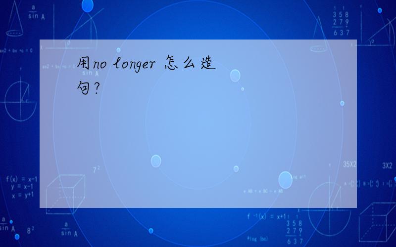 用no longer 怎么造句?