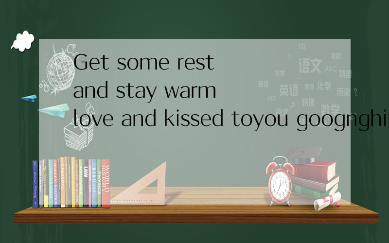 Get some rest and stay warm love and kissed toyou goognghit中