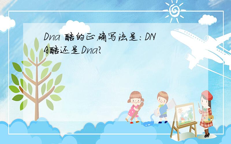 Dna 酶的正确写法是：DNA酶还是Dna?