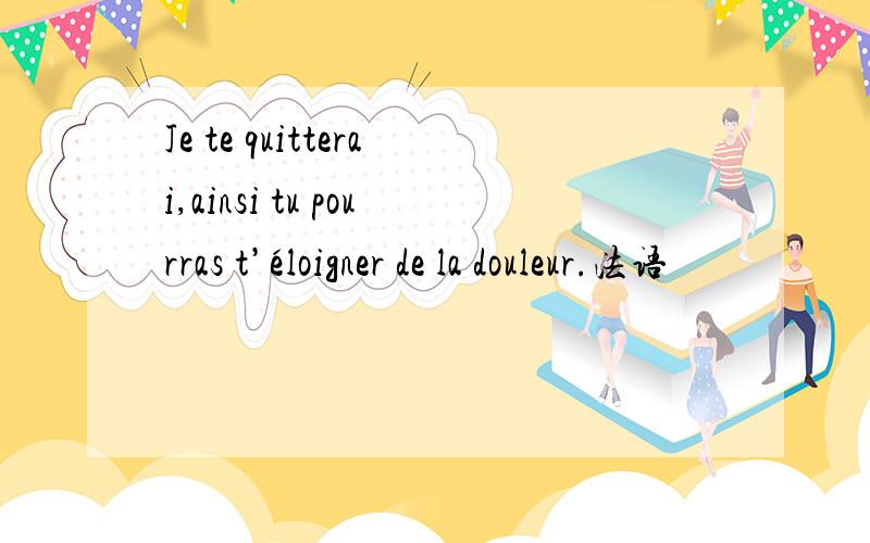 Je te quitterai,ainsi tu pourras t’éloigner de la douleur.法语