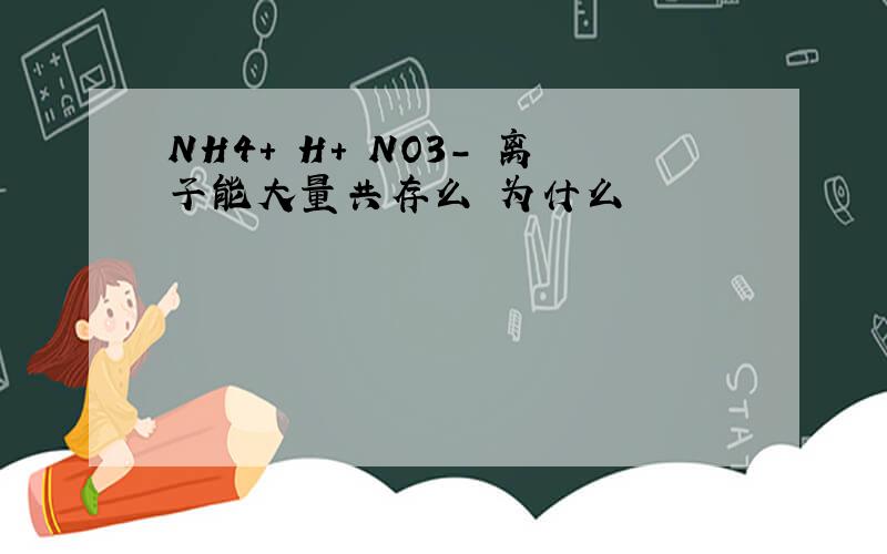 NH4+ H+ NO3- 离子能大量共存么 为什么