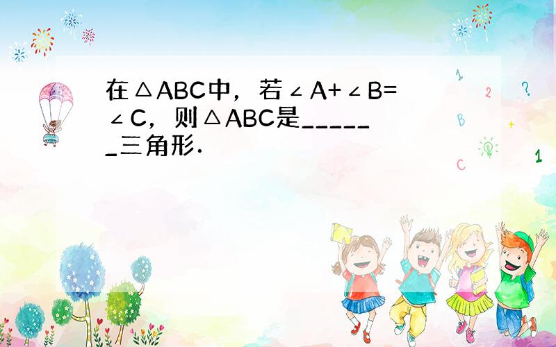 在△ABC中，若∠A+∠B=∠C，则△ABC是______三角形．