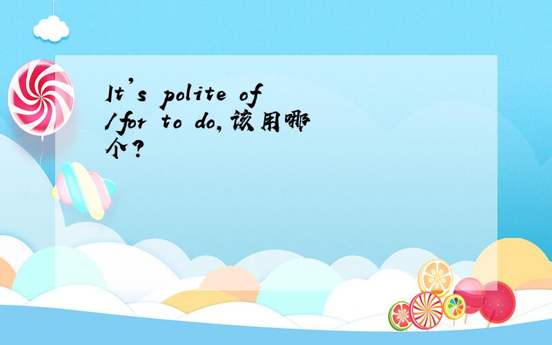 It's polite of/for to do,该用哪个?