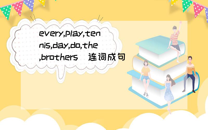 every,play,tennis,day,do,the,brothers(连词成句)